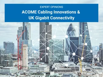 ACOME Cabling Innovations & UK Gigabit Connectivity